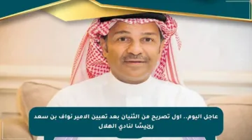 عاجل اليوم.. أول تصريح من الثنيان بعد تعيين الأمير نواف بن سعد رئيسًا لنادي الهلال